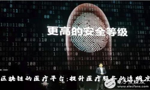构建基于区块链的医疗平台：提升医疗服务的透明度与安全性