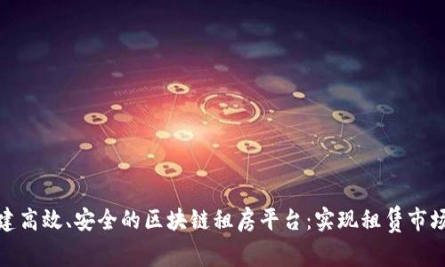 如何构建高效、安全的区块链租房平台：实现租赁市场的革命