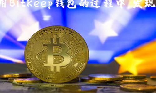 在处理数字货币与区块链技术的过程中，钱包安全性和使用方式至关重要。如果您在使用BitKeep钱包的过程中，发现扫码后账户余额消失，这可能是由于多种原因导致的，包括可能的错误或者安全隐患等。

以下是一个关于“BitKeep钱包扫码后资金消失”的文章框架。


解决BitKeep钱包扫码后余额消失的问题：安全性分析与用户指南