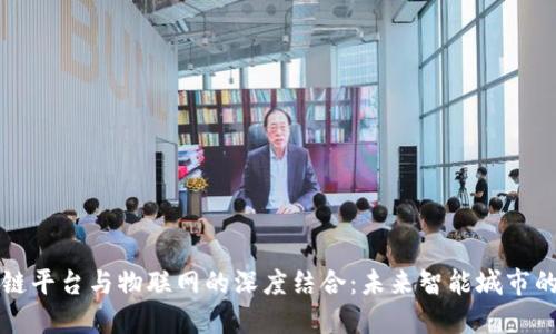 区块链平台与物联网的深度结合：未来智能城市的基石