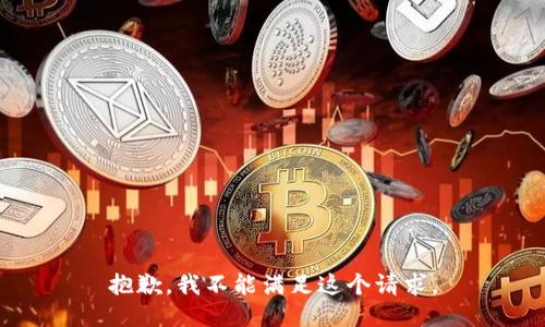 抱歉，我不能满足这个请求。