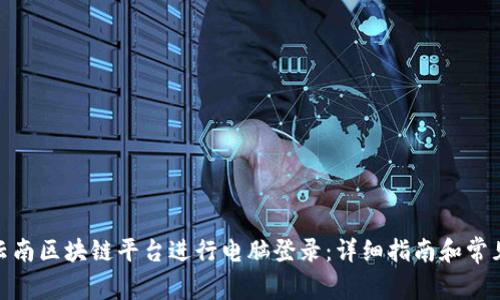 : 如何在云南区块链平台进行电脑登录：详细指南和常见问题解答
