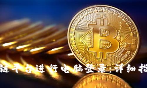 : 如何在云南区块链平台进行电脑登录：详细指南和常见问题解答