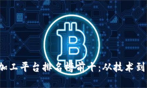 2023年区块链加工平台排名榜前十：从技术到服务的全面分析