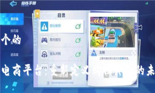 思考一个的
区块链电商平台:重新定义购物体验的未来之路