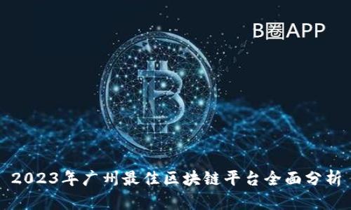 2023年广州最佳区块链平台全面分析
