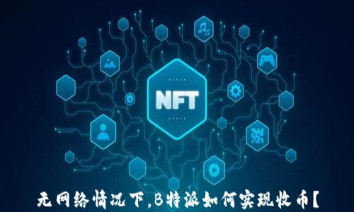 
无网络情况下，B特派如何实现收币？