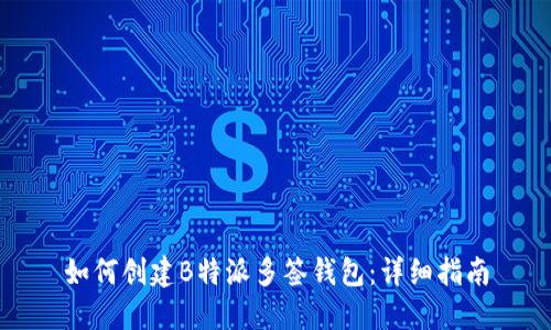 如何创建B特派多签钱包：详细指南