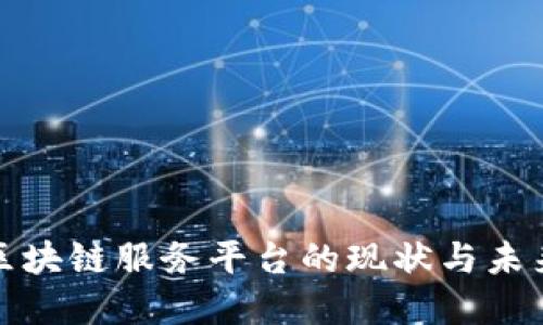 全国区块链服务平台的现状与未来发展