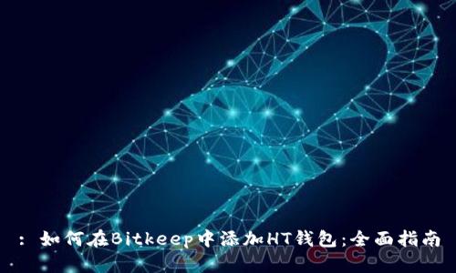 : 如何在Bitkeep中添加HT钱包：全面指南