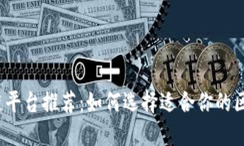 权威区块链平台推荐：如何选择适合你的区块链项目?