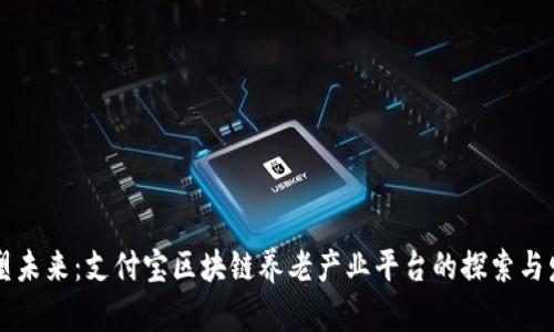 重塑未来：支付宝区块链养老产业平台的探索与发展