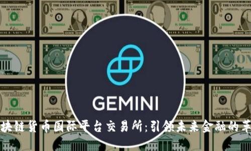 区块链货币国际平台交易所：引领未来金融的革命