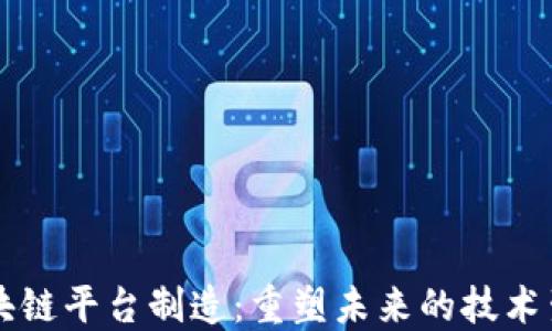 
区块链平台制造：重塑未来的技术生态