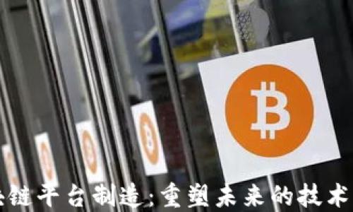
区块链平台制造：重塑未来的技术生态