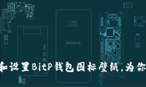 ziaoti如何选择和设置BitP钱包图标壁纸，为你的手机增添个性