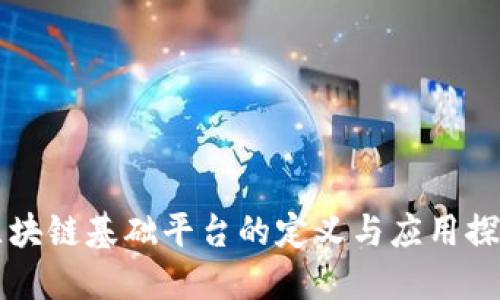 区块链基础平台的定义与应用探索