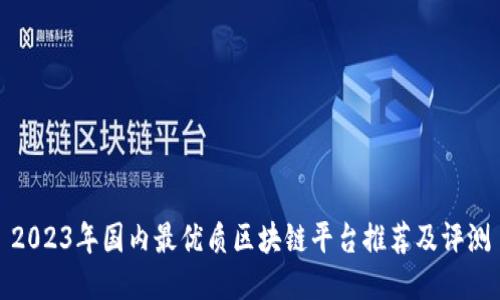 2023年国内最优质区块链平台推荐及评测