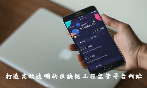 打造高效透明的区块链工程监管平台网址