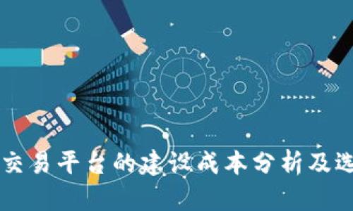 区块链交易平台的建设成本分析及选型指南