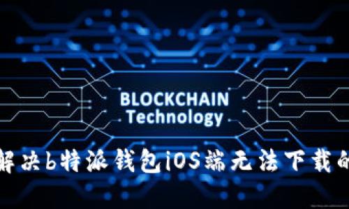 如何解决b特派钱包iOS端无法下载的问题