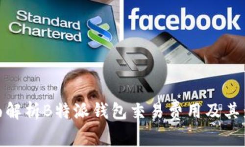 全面解析B特派钱包交易费用及其影响