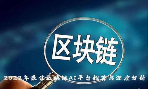 2023年最佳区块链AI平台推荐与深度分析