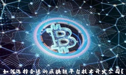 
如何选择合适的区块链平台技术开发公司？