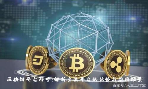 区块链平台阵营：解析主流平台的优势与应用场景
