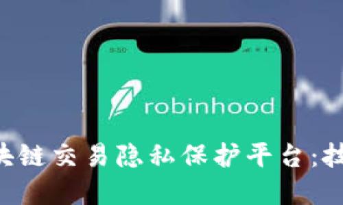 如何构建高效的区块链交易隐私保护平台：技术、挑战与未来展望