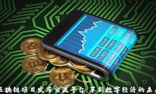 
区块链项目发布交流平台：革新数字经济的未来