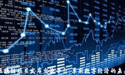 
区块链项目发布交流平台：革新数字经济的未来