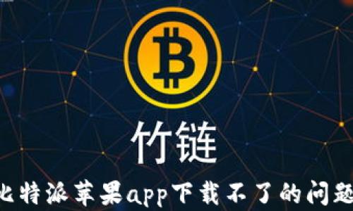 
如何解决比特派苹果app下载不了的问题：完整指南