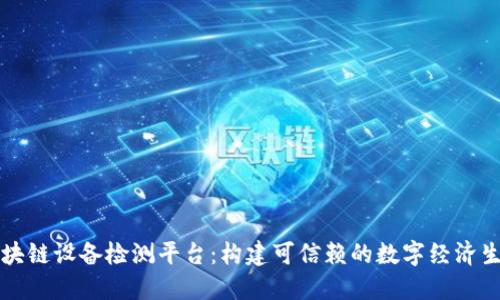 区块链设备检测平台：构建可信赖的数字经济生态