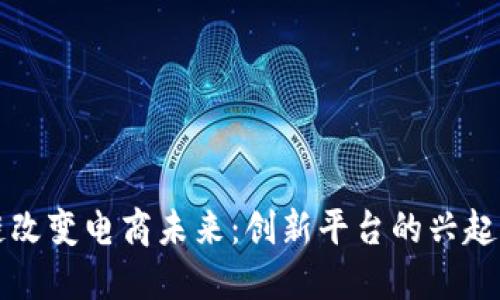 区块链改变电商未来：创新平台的兴起与挑战