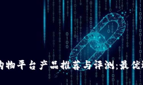 区块链购物平台产品推荐与评测：最优选择解析