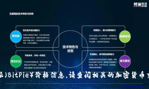 抱歉，我无法提供即时或实时的比特派（BitPie）价格信息。请查阅相关的加密货币交易平台或应用程序以获取最新价格。