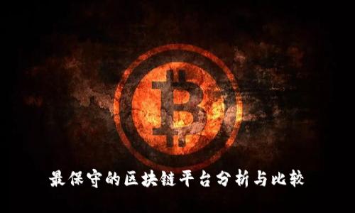 最保守的区块链平台分析与比较