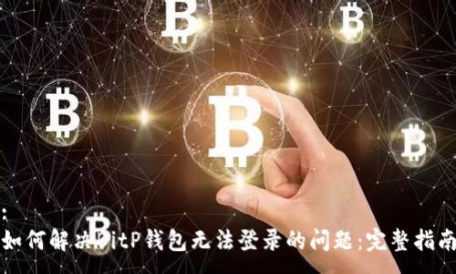 :
如何解决BitP钱包无法登录的问题：完整指南