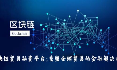 区块链贸易融资平台：重塑全球贸易的金融解决方案