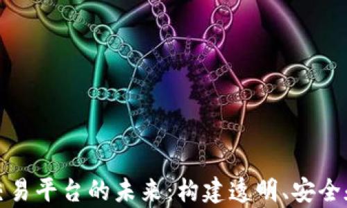 
全球区块链不动产交易平台的未来：构建透明、安全和高效的房地产市场