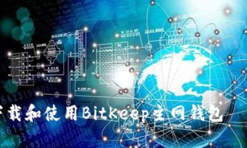 如何正确下载和使用BitKeep主网钱包——全面指南