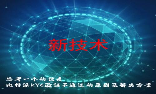 思考一个的优质
比特派KYC验证不通过的原因及解决方案