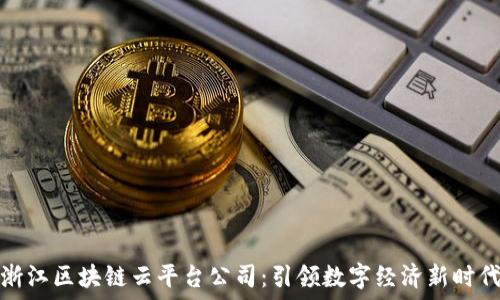   
浙江区块链云平台公司：引领数字经济新时代