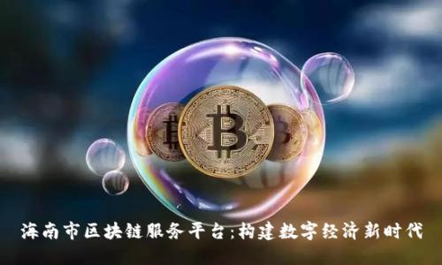 海南市区块链服务平台：构建数字经济新时代
