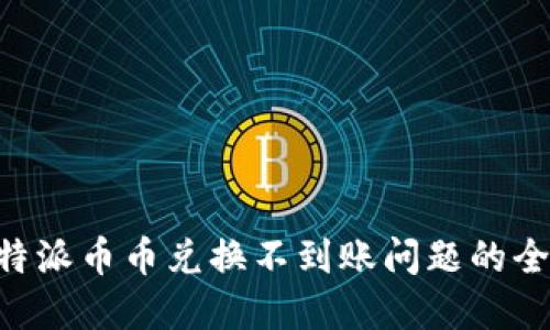 解决B特派币币兑换不到账问题的全面指南