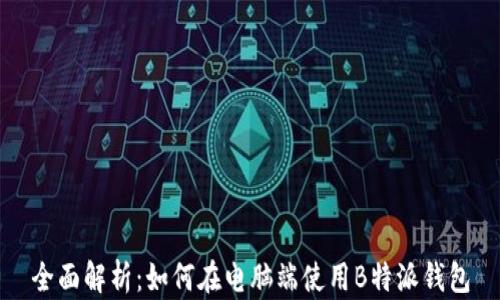 
全面解析：如何在电脑端使用B特派钱包