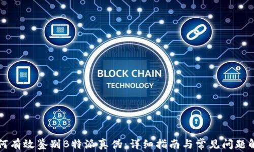 
如何有效鉴别B特派真伪：详细指南与常见问题解析