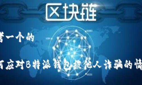 思考一个的

如何应对B特派钱包被他人诈骗的情况？