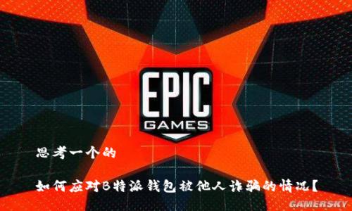 思考一个的

如何应对B特派钱包被他人诈骗的情况？